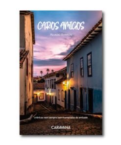 Caros amigos – crônicas nem sempre bem-humoradas da amizade
